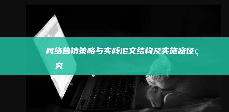 网络营销策略与实践：论文结构及实施路径研究